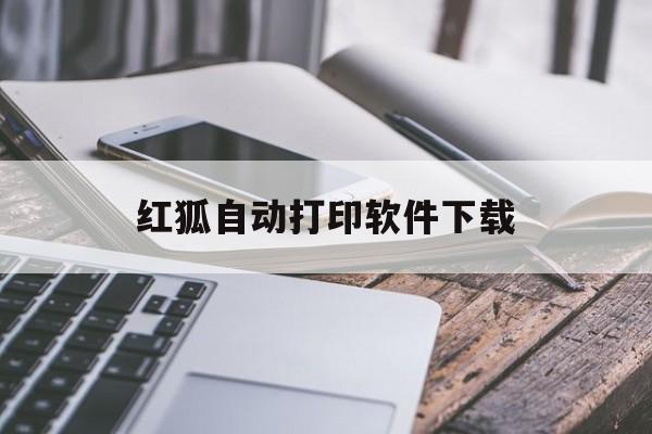 红狐自动打印软件下载_(红狐自动打印软件下载手机版)